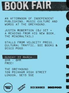 Join us at The Greyhound on Sunday 22 March for an afternoon celebrating independent publishing, music culture and the ideas that connect them.

The book fair brings together stalls from Velocity Press, Soi Books, Disco Pogo and Cultural Traffic, showcasing books that document underground culture, radical music scenes and the people who shape them. Expect beautifully made books, conversations with publishers, and the chance to pick up titles you won’t find on the high street.

The afternoon also features a DJ set from Justin Robertson, drawing on decades of dancefloor knowledge, followed by a reading from his new book The MineralTail.

Free entry. All welcome.

#velocitypress #soibooks #discopogo #culturaltraffic #justinrobertson